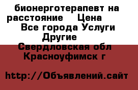бионерготерапевт на расстояние  › Цена ­ 1 000 - Все города Услуги » Другие   . Свердловская обл.,Красноуфимск г.